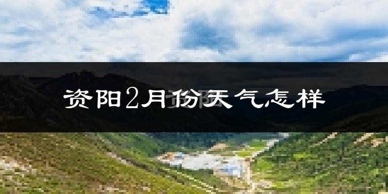 资阳市2月份天气如何?冷吗?