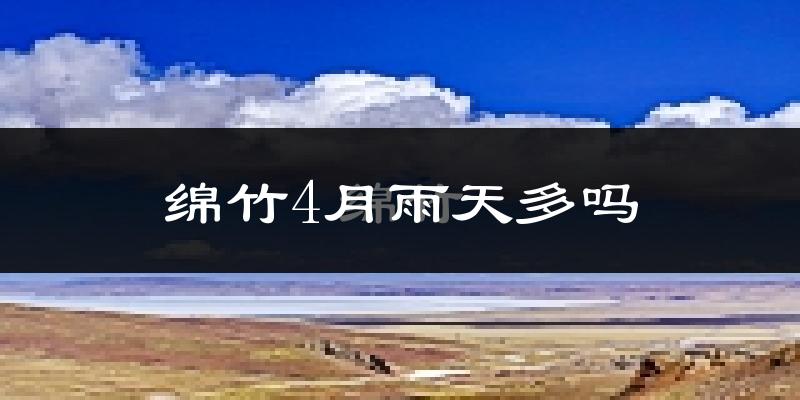 绵竹4月雨天多吗?