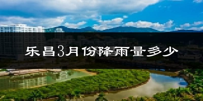 乐昌3月份降雨量多少?乐昌三月下雨多吗?