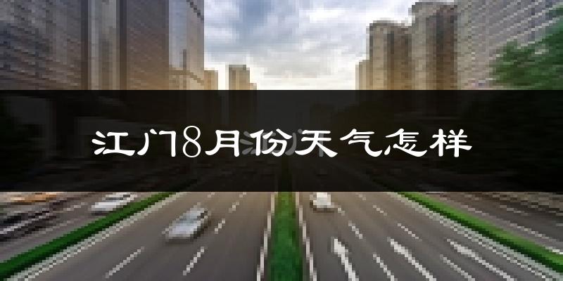 江门市8月份天气如何?很热吗?