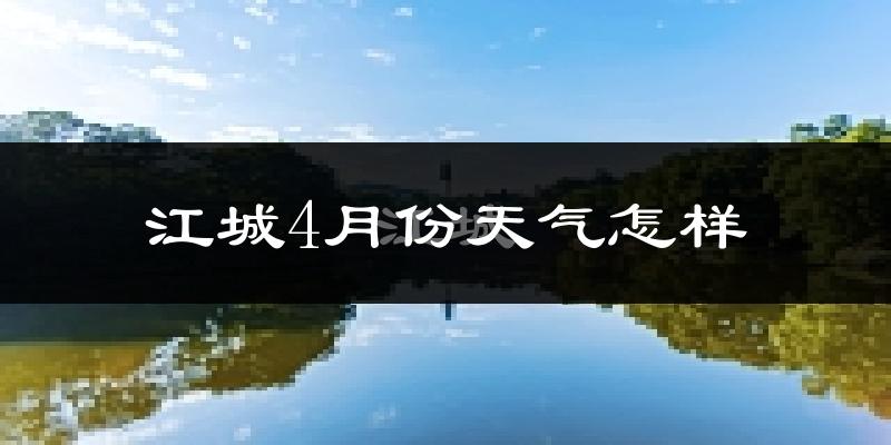江城4月份天气怎样?江城四月冷不冷?