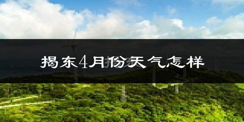 揭东4月份天气怎样?揭东四月冷吗?