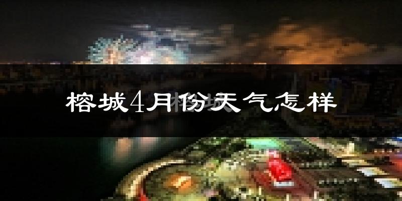 榕城4月份天气怎样?榕城四月冷不冷?