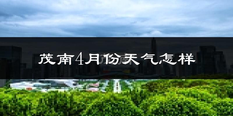 茂南4月份天气怎样?茂南四月冷不冷?