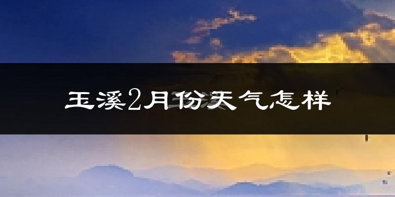 玉溪市2月份天气如何?天气冷热情况分析