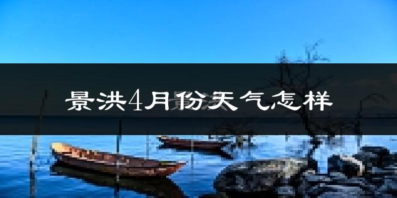 景洪市4月份天气如何?很热吗?